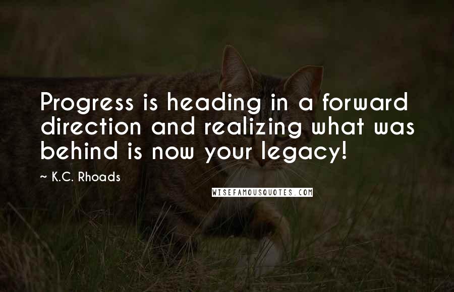 K.C. Rhoads Quotes: Progress is heading in a forward direction and realizing what was behind is now your legacy!