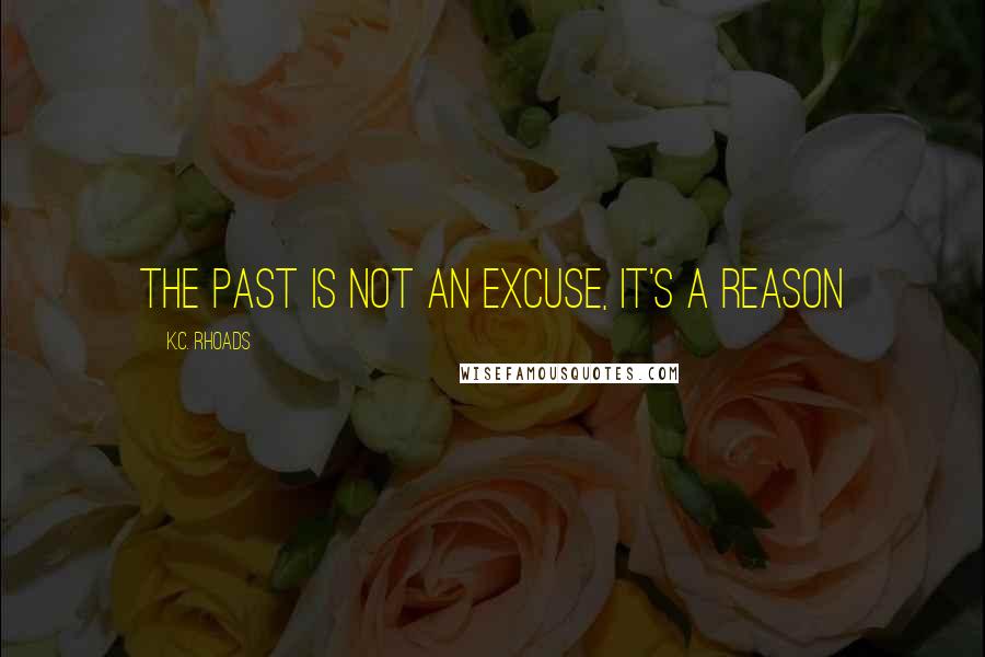 K.C. Rhoads Quotes: The past is not an excuse, it's a REASON