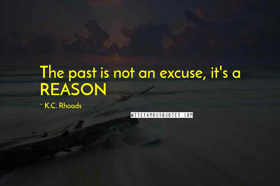 K.C. Rhoads Quotes: The past is not an excuse, it's a REASON