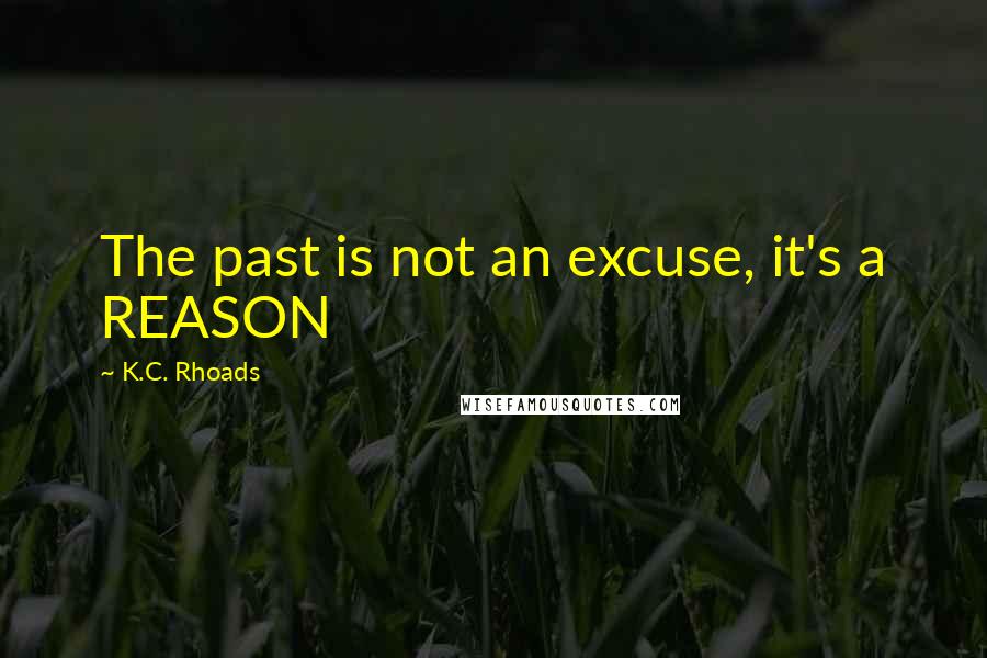 K.C. Rhoads Quotes: The past is not an excuse, it's a REASON