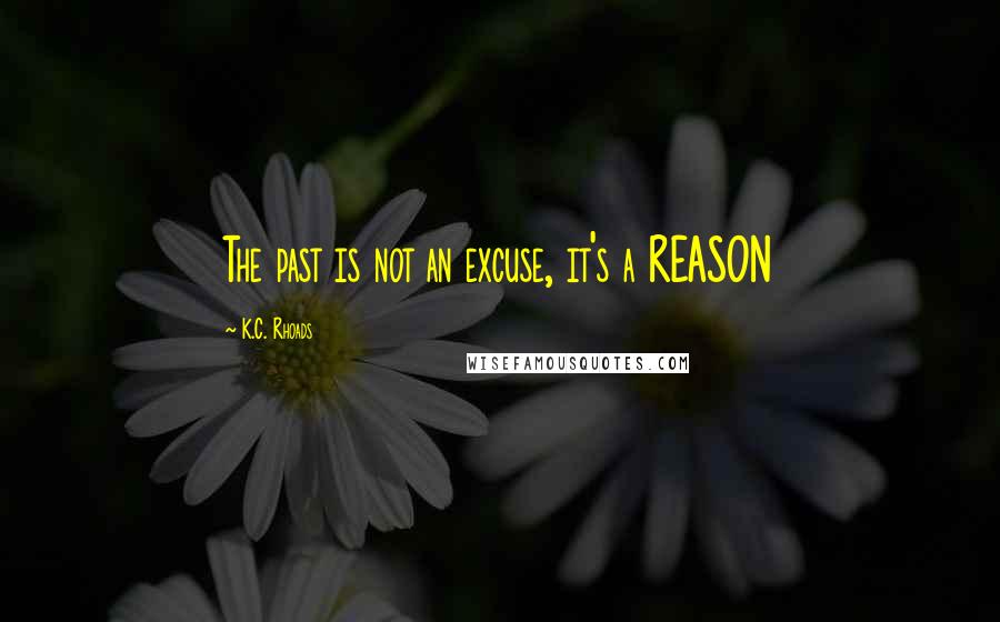 K.C. Rhoads Quotes: The past is not an excuse, it's a REASON