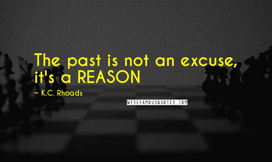 K.C. Rhoads Quotes: The past is not an excuse, it's a REASON