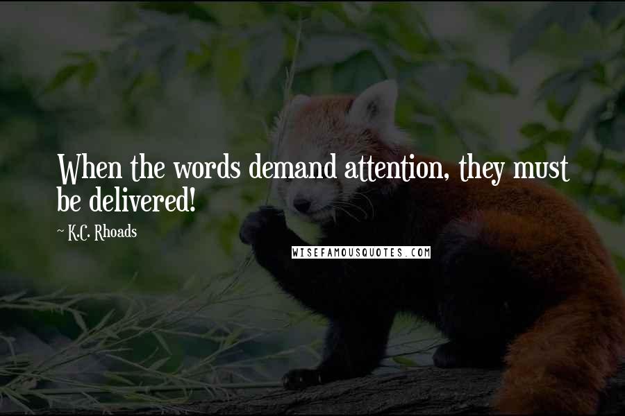 K.C. Rhoads Quotes: When the words demand attention, they must be delivered!