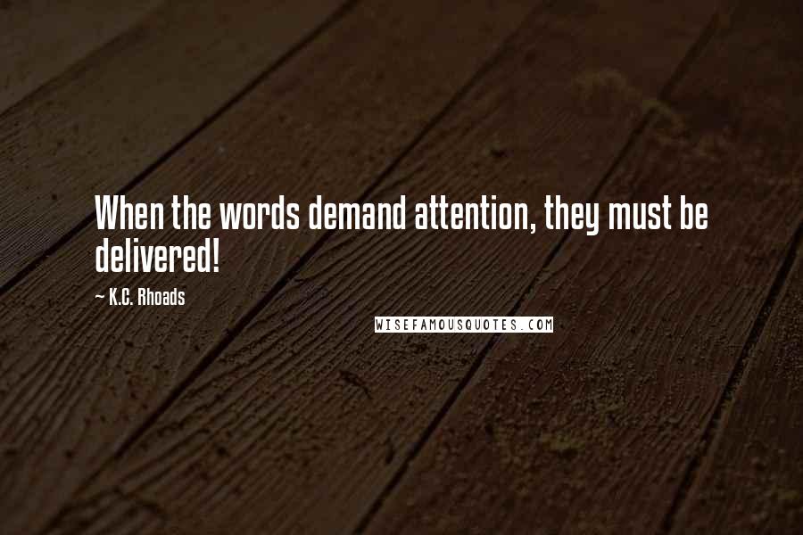 K.C. Rhoads Quotes: When the words demand attention, they must be delivered!