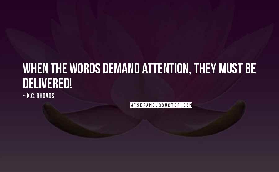 K.C. Rhoads Quotes: When the words demand attention, they must be delivered!