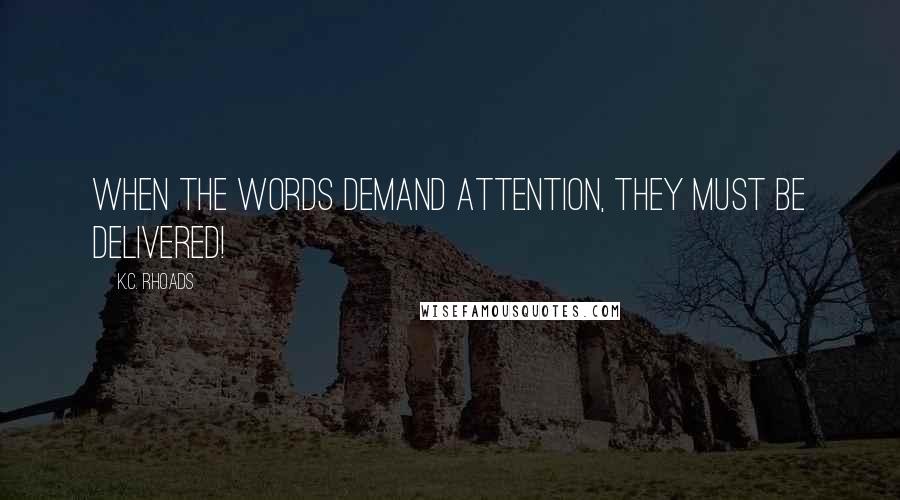 K.C. Rhoads Quotes: When the words demand attention, they must be delivered!