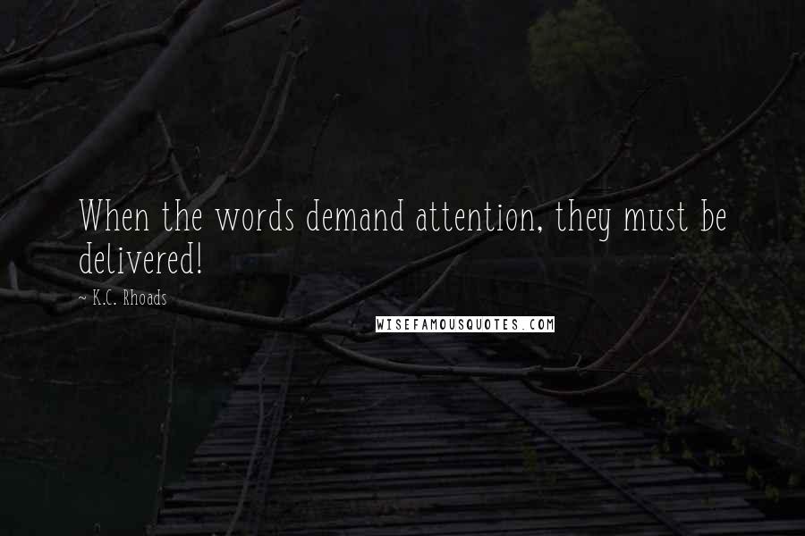 K.C. Rhoads Quotes: When the words demand attention, they must be delivered!