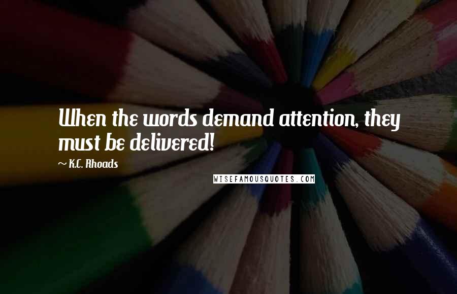 K.C. Rhoads Quotes: When the words demand attention, they must be delivered!