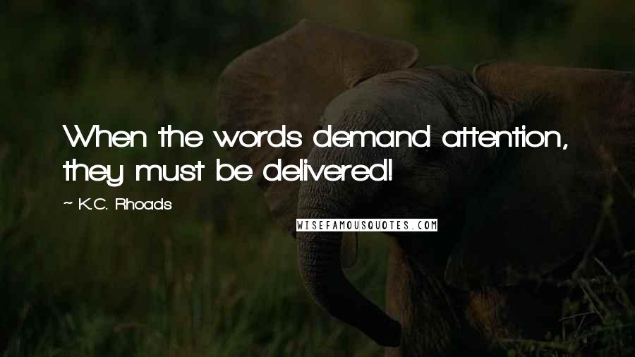 K.C. Rhoads Quotes: When the words demand attention, they must be delivered!