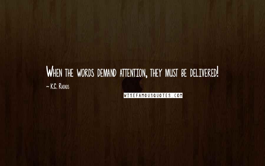 K.C. Rhoads Quotes: When the words demand attention, they must be delivered!