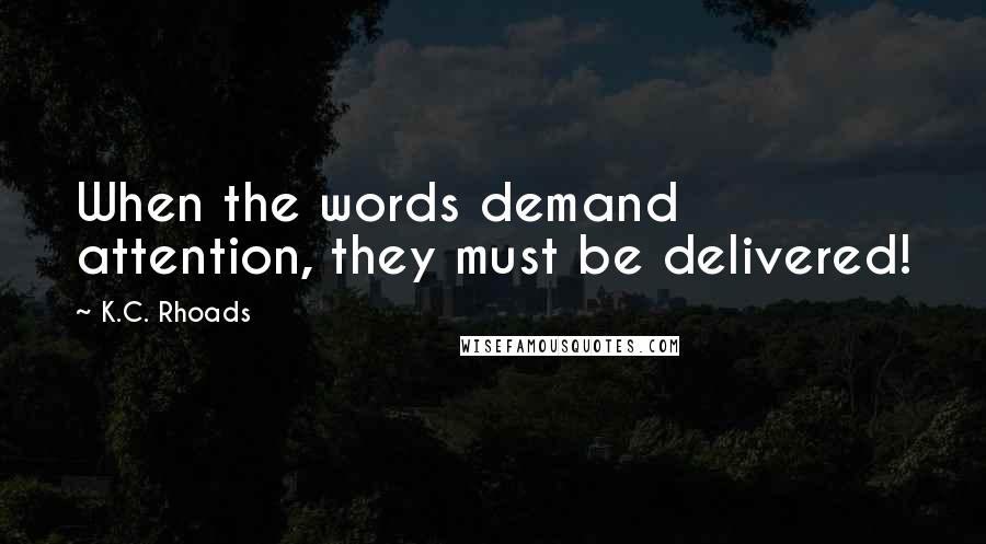 K.C. Rhoads Quotes: When the words demand attention, they must be delivered!