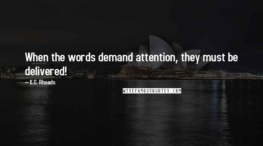 K.C. Rhoads Quotes: When the words demand attention, they must be delivered!