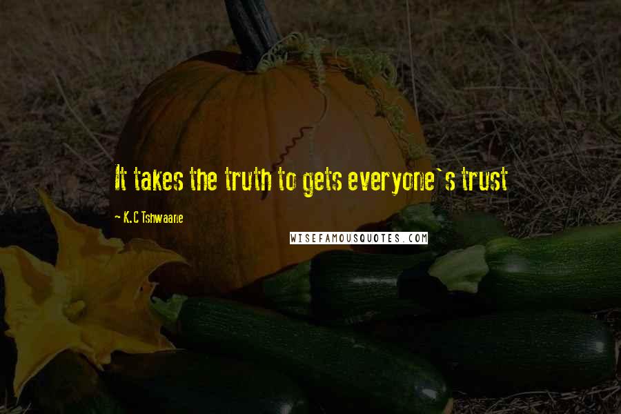 K.C Tshwaane Quotes: It takes the truth to gets everyone's trust