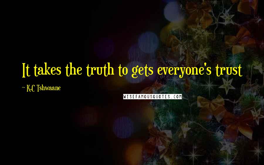 K.C Tshwaane Quotes: It takes the truth to gets everyone's trust