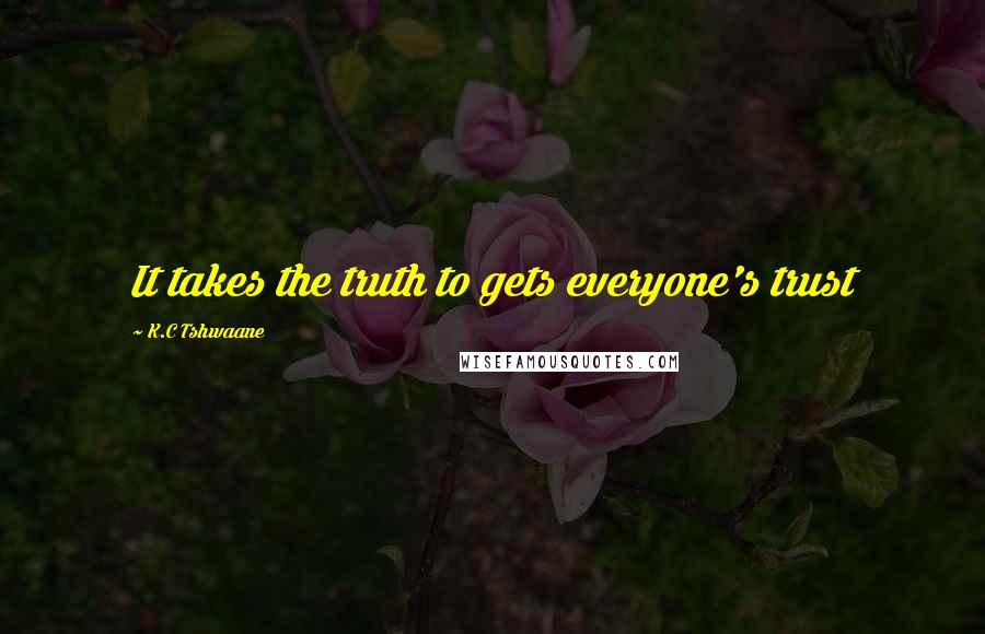 K.C Tshwaane Quotes: It takes the truth to gets everyone's trust