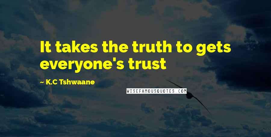 K.C Tshwaane Quotes: It takes the truth to gets everyone's trust