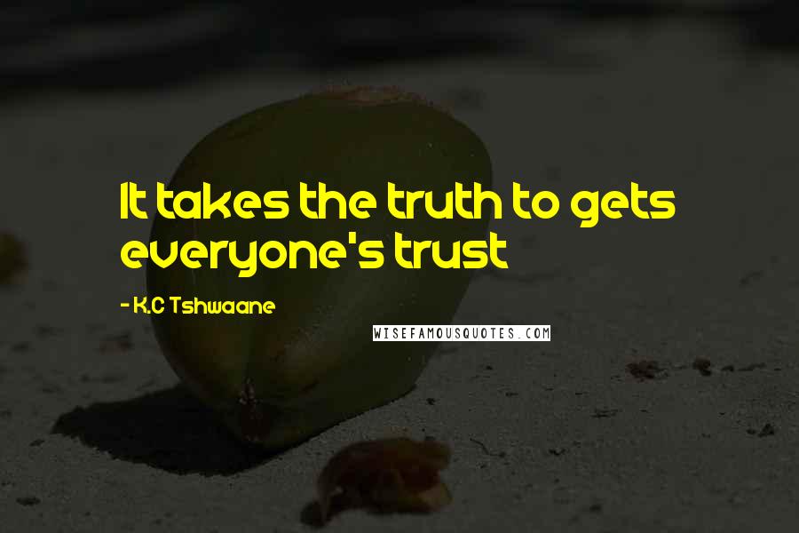 K.C Tshwaane Quotes: It takes the truth to gets everyone's trust