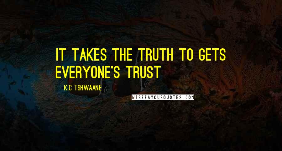 K.C Tshwaane Quotes: It takes the truth to gets everyone's trust