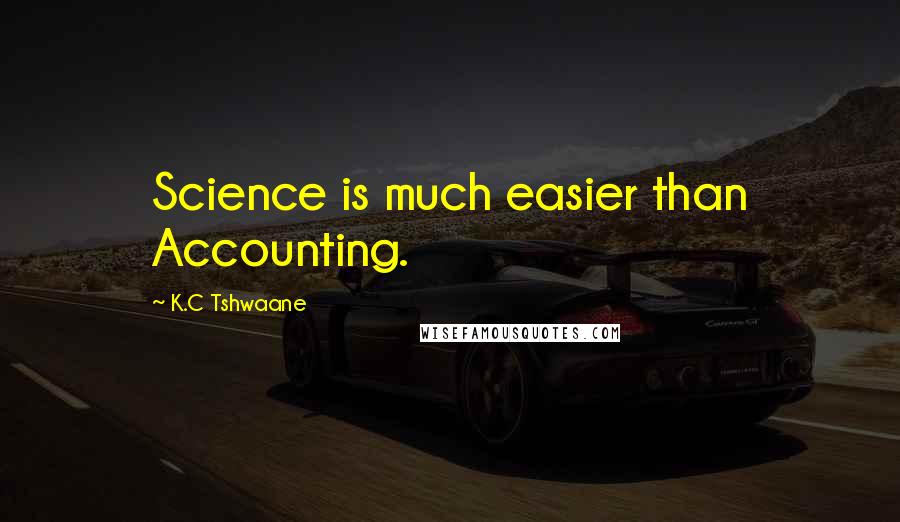 K.C Tshwaane Quotes: Science is much easier than Accounting.