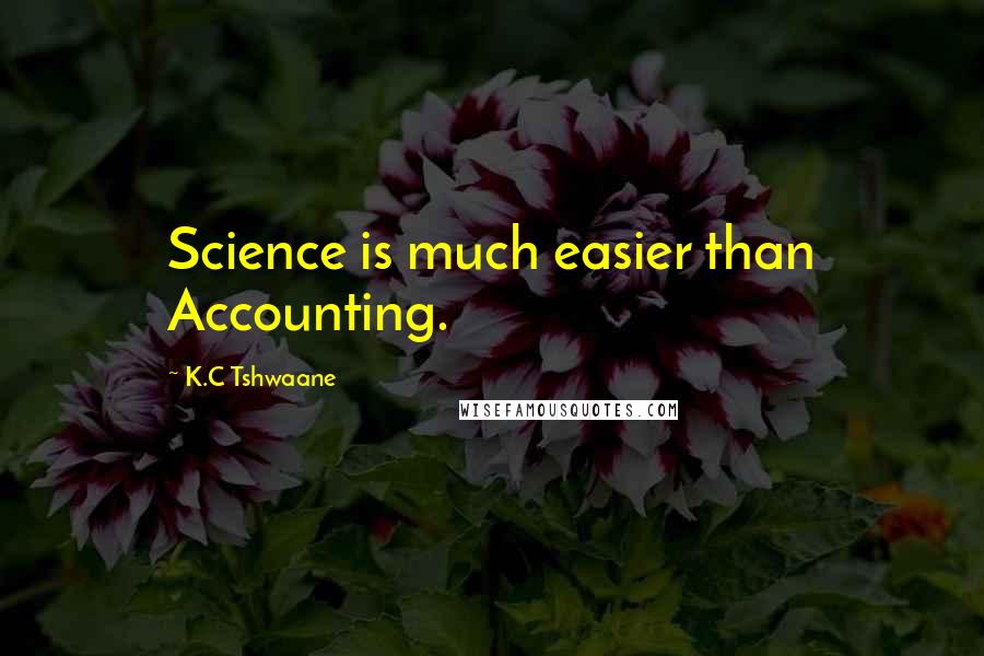 K.C Tshwaane Quotes: Science is much easier than Accounting.