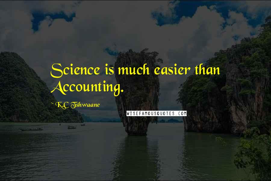 K.C Tshwaane Quotes: Science is much easier than Accounting.