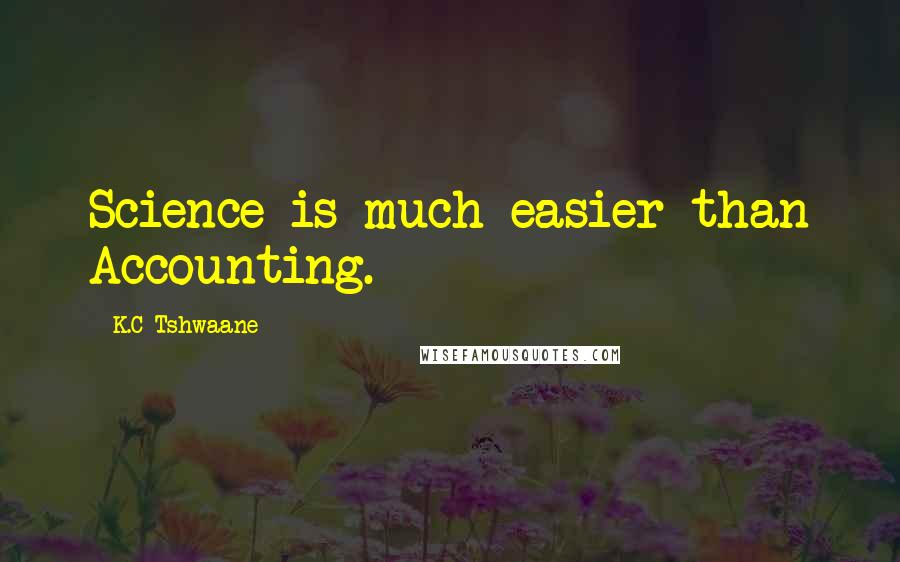 K.C Tshwaane Quotes: Science is much easier than Accounting.