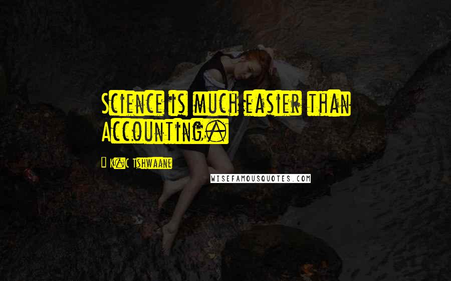 K.C Tshwaane Quotes: Science is much easier than Accounting.