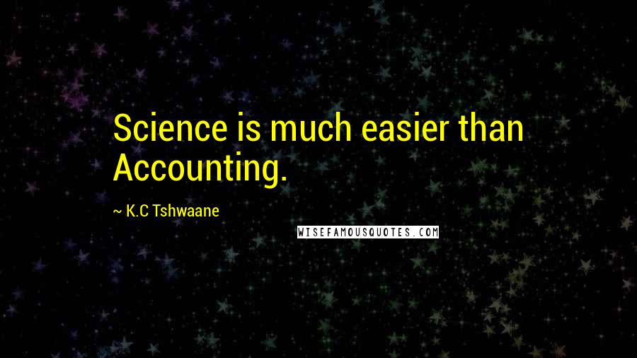 K.C Tshwaane Quotes: Science is much easier than Accounting.