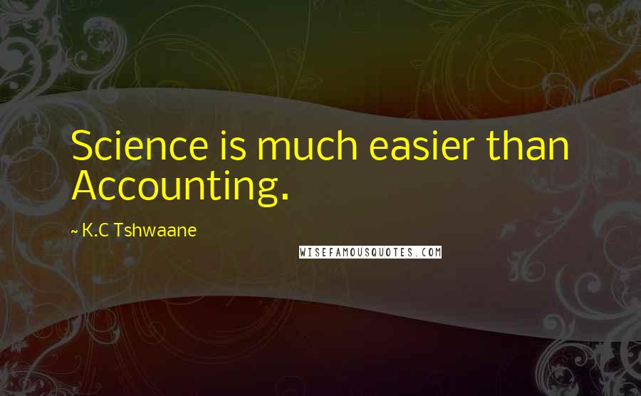 K.C Tshwaane Quotes: Science is much easier than Accounting.