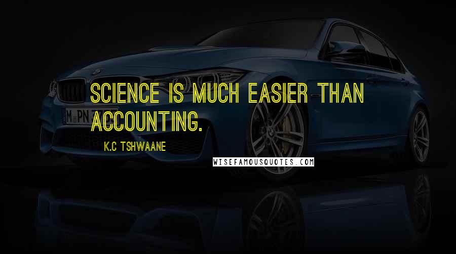 K.C Tshwaane Quotes: Science is much easier than Accounting.