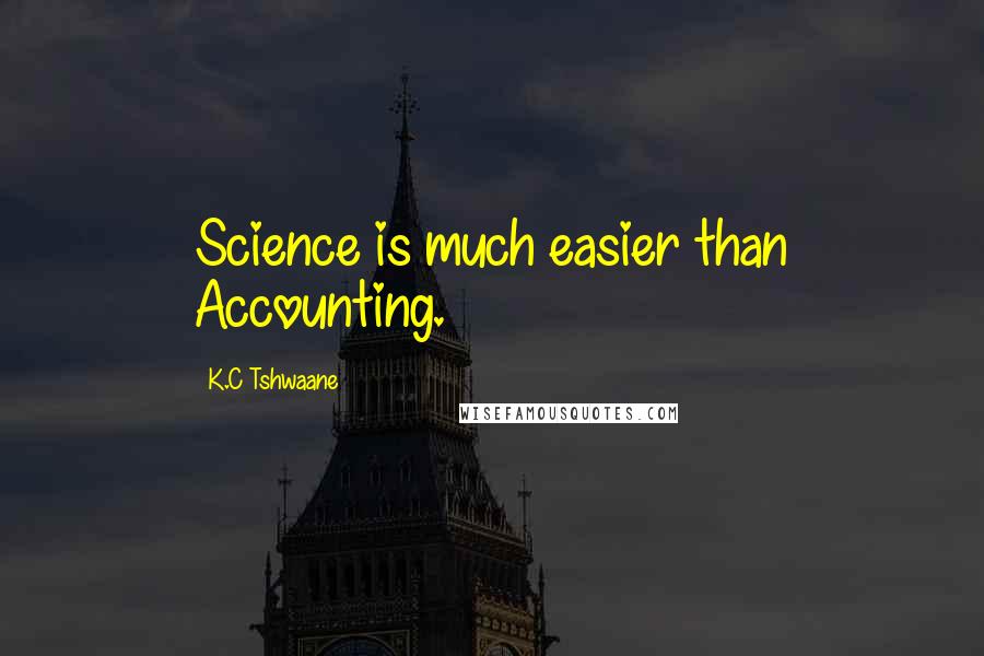 K.C Tshwaane Quotes: Science is much easier than Accounting.