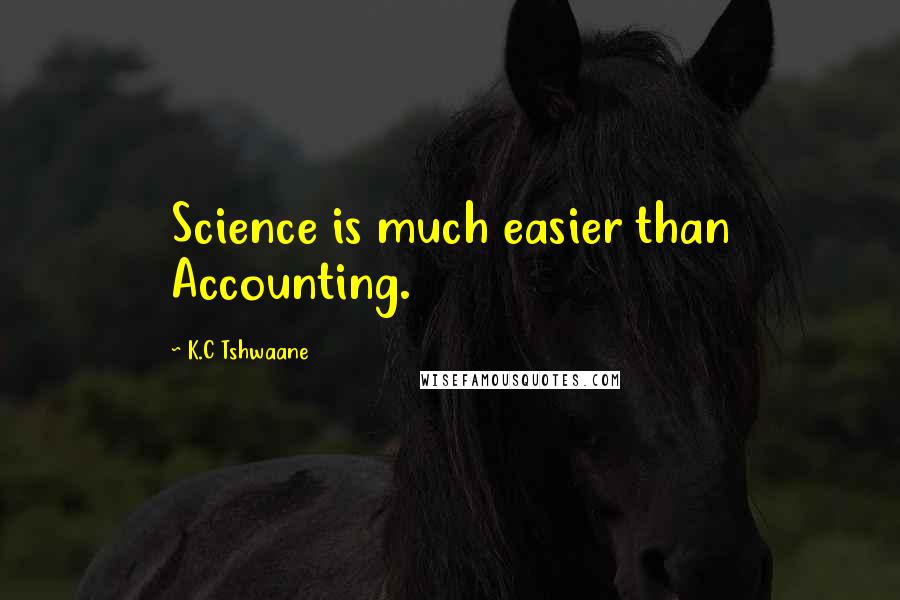 K.C Tshwaane Quotes: Science is much easier than Accounting.