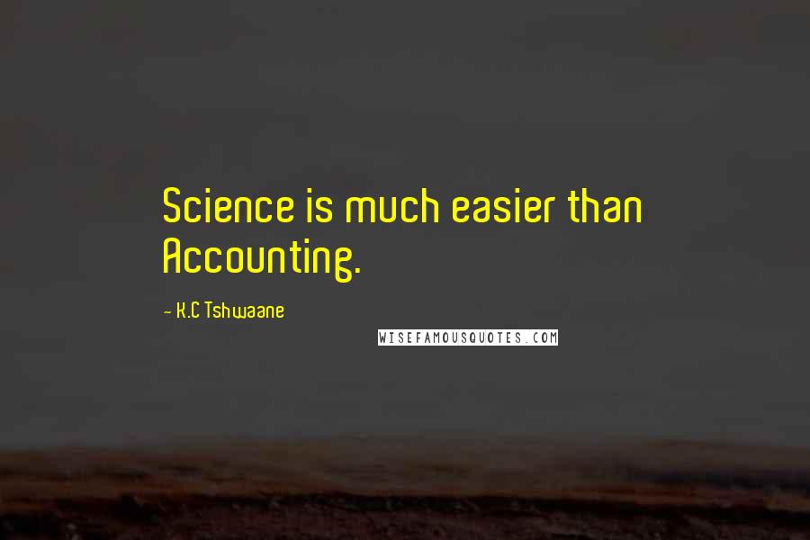 K.C Tshwaane Quotes: Science is much easier than Accounting.