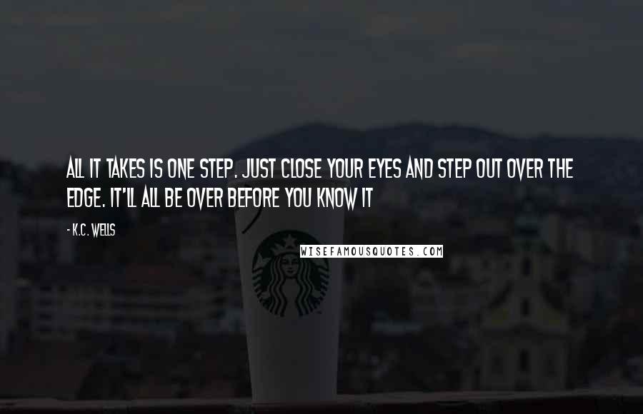 K.C. Wells Quotes: All it takes is one step. Just close your eyes and step out over the edge. It'll all be over before you know it