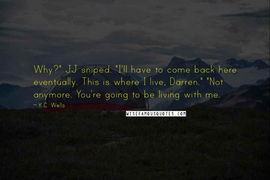 K.C. Wells Quotes: Why?" JJ sniped. "I'll have to come back here eventually. This is where I live, Darren." "Not anymore. You're going to be living with me.