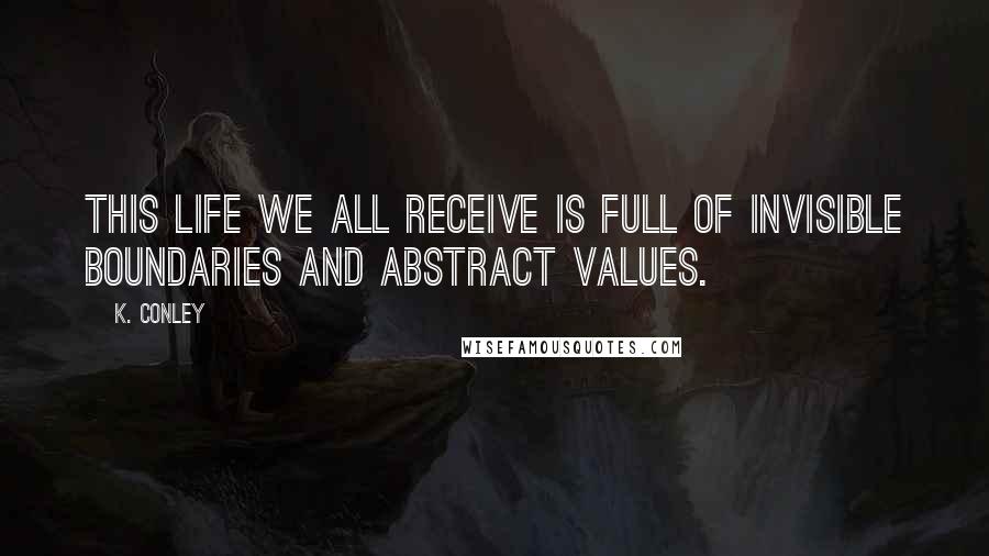 K. Conley Quotes: This life we all receive is full of invisible boundaries and abstract values.