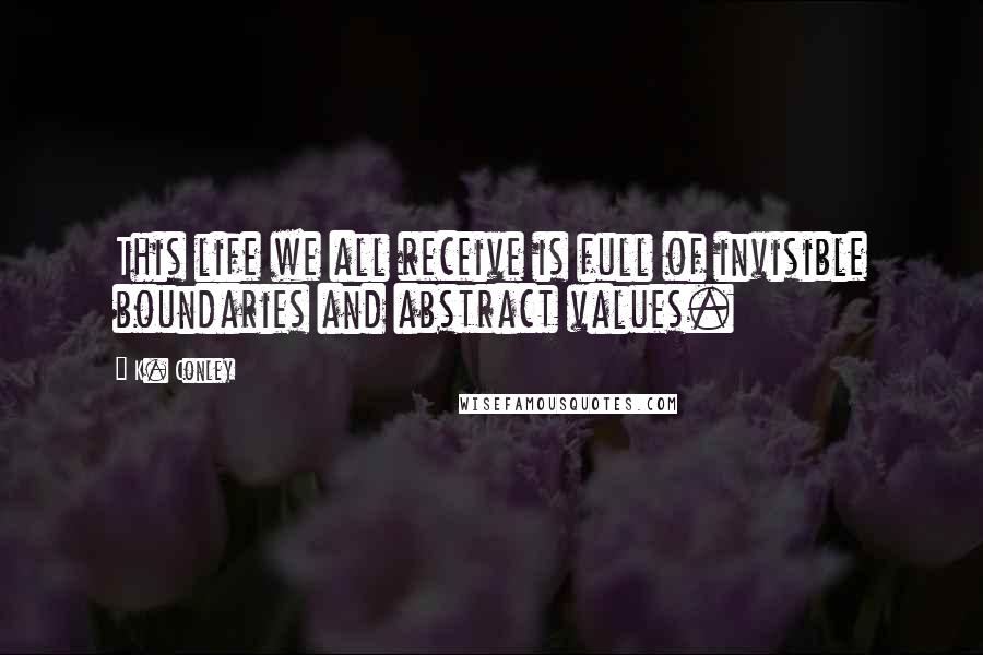 K. Conley Quotes: This life we all receive is full of invisible boundaries and abstract values.