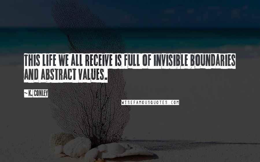 K. Conley Quotes: This life we all receive is full of invisible boundaries and abstract values.