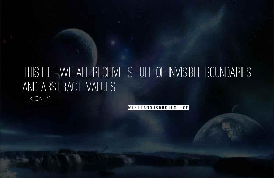 K. Conley Quotes: This life we all receive is full of invisible boundaries and abstract values.