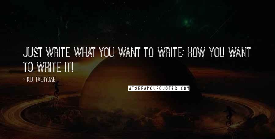 K.D. Faerydae Quotes: Just write what YOU want to write; how YOU want to write it!