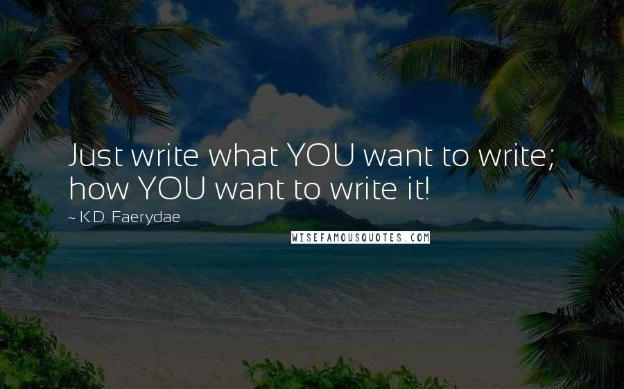 K.D. Faerydae Quotes: Just write what YOU want to write; how YOU want to write it!