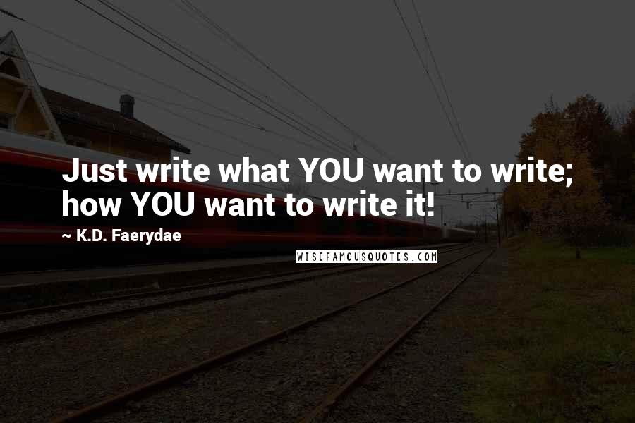 K.D. Faerydae Quotes: Just write what YOU want to write; how YOU want to write it!
