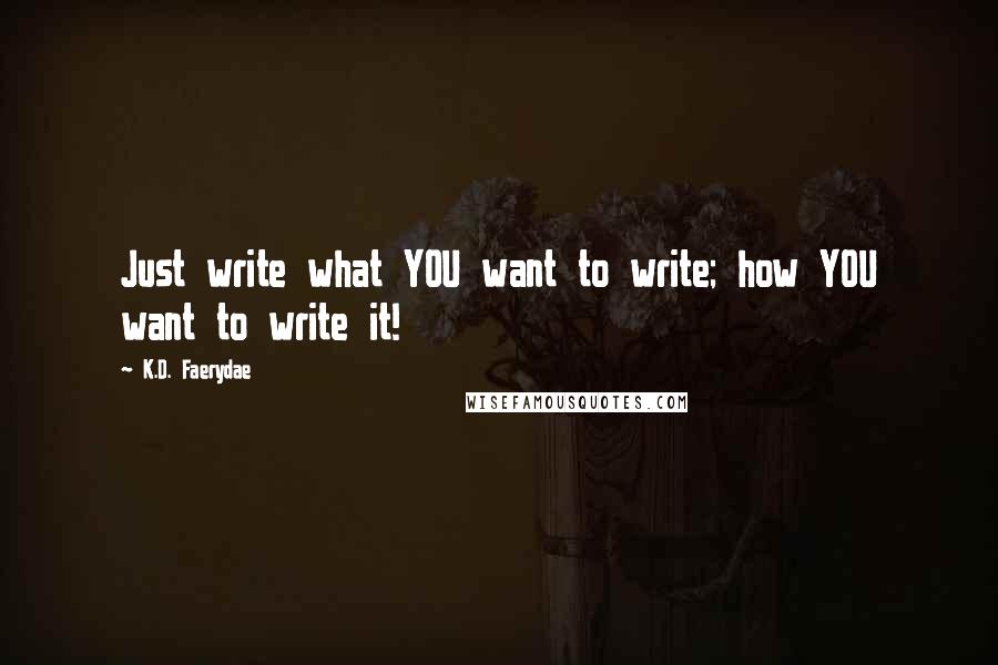 K.D. Faerydae Quotes: Just write what YOU want to write; how YOU want to write it!