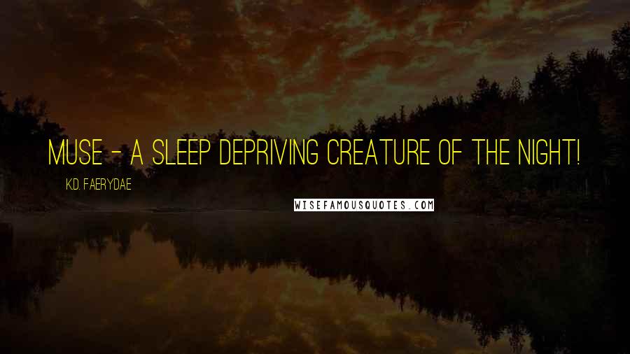 K.D. Faerydae Quotes: Muse - A sleep depriving creature of the night!