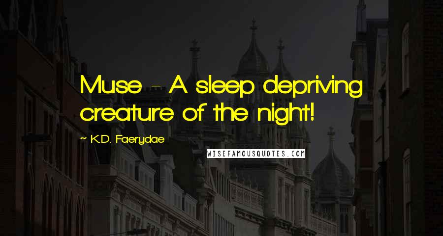 K.D. Faerydae Quotes: Muse - A sleep depriving creature of the night!