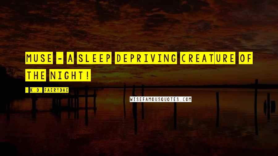 K.D. Faerydae Quotes: Muse - A sleep depriving creature of the night!