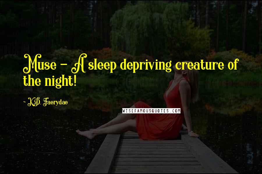 K.D. Faerydae Quotes: Muse - A sleep depriving creature of the night!