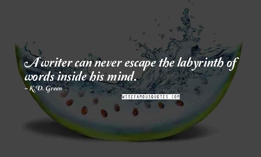 K.D. Green Quotes: A writer can never escape the labyrinth of words inside his mind.