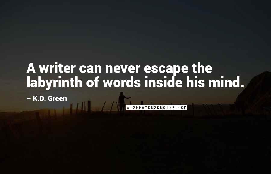 K.D. Green Quotes: A writer can never escape the labyrinth of words inside his mind.