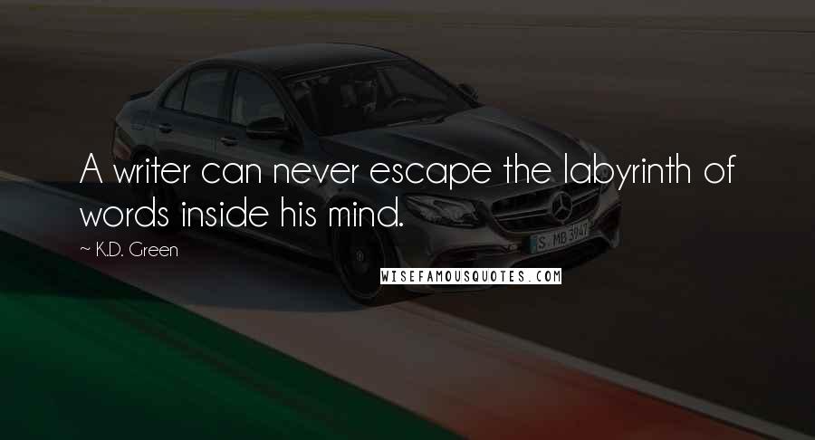 K.D. Green Quotes: A writer can never escape the labyrinth of words inside his mind.